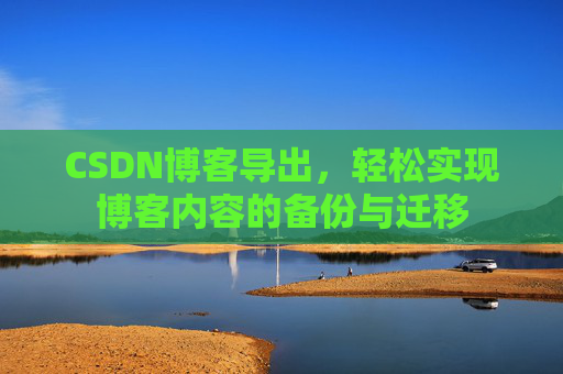 CSDN博客导出，轻松实现博客内容的备份与迁移